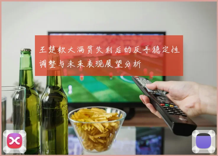 王楚钦大满贯失利后的反手稳定性调整与未来表现展望分析