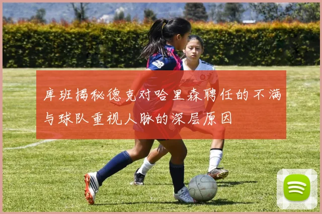 库班揭秘德克对哈里森聘任的不满与球队重视人脉的深层原因