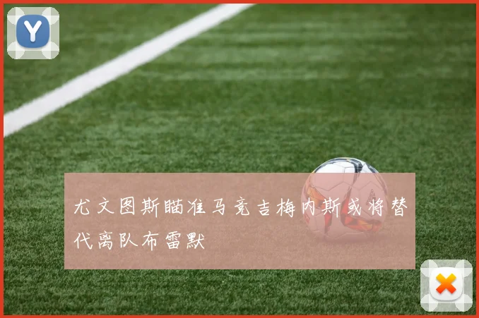 尤文图斯瞄准马竞吉梅内斯或将替代离队布雷默