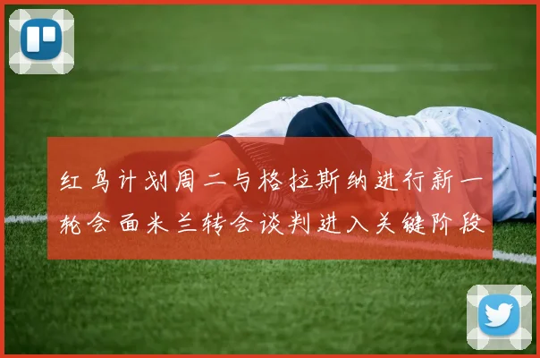红鸟计划周二与格拉斯纳进行新一轮会面米兰转会谈判进入关键阶段